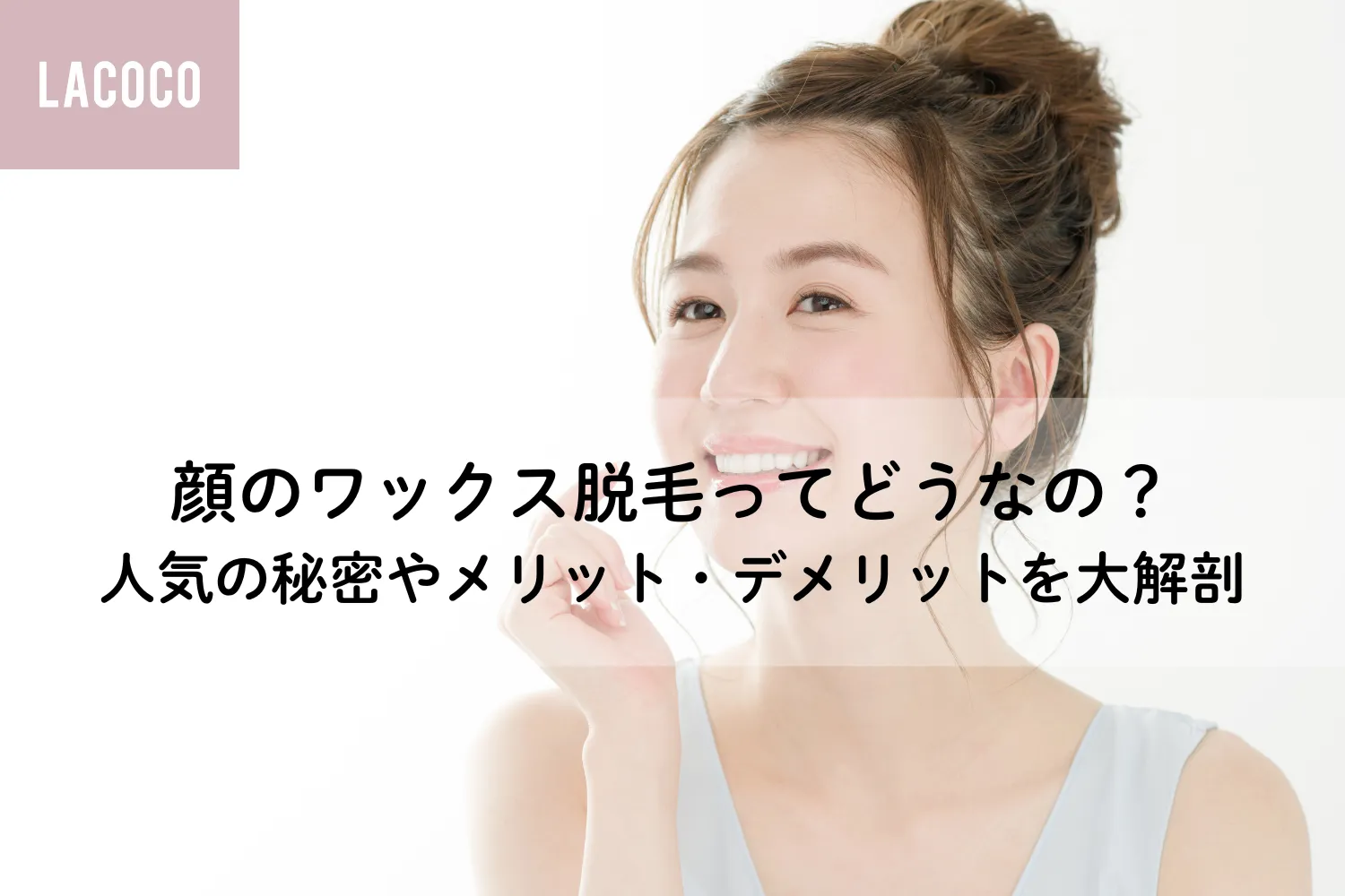顔のワックス脱毛ってどうなの？｜人気の秘密やメリット・デメリットを大解剖