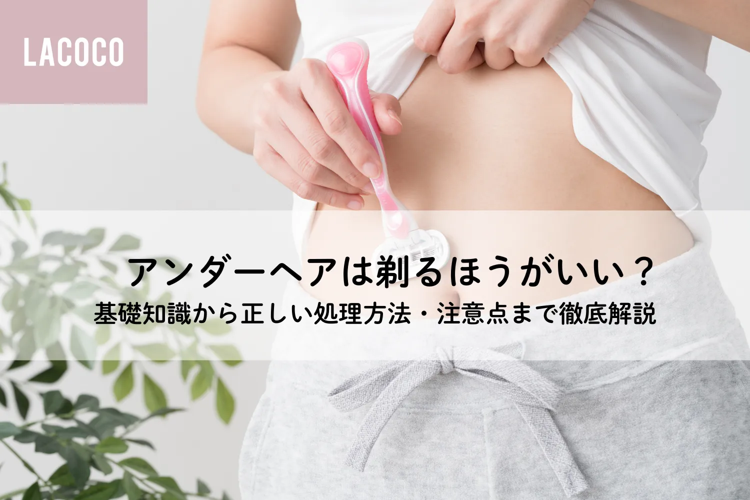 アンダーヘアは剃るほうがいい？基礎知識から正しい処理方法・注意点まで徹底解説！